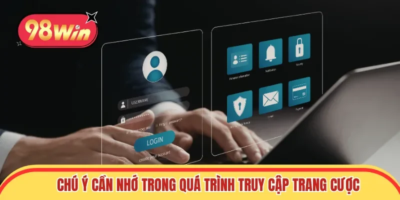 Chú ý cần nhớ trong quá trình truy cập trang cược