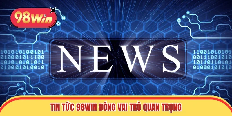Tin tức 98win đóng vai trò quan trọng